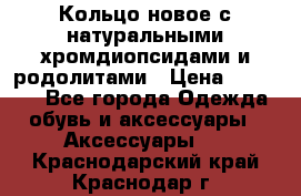 Кольцо новое с натуральными хромдиопсидами и родолитами › Цена ­ 18 800 - Все города Одежда, обувь и аксессуары » Аксессуары   . Краснодарский край,Краснодар г.